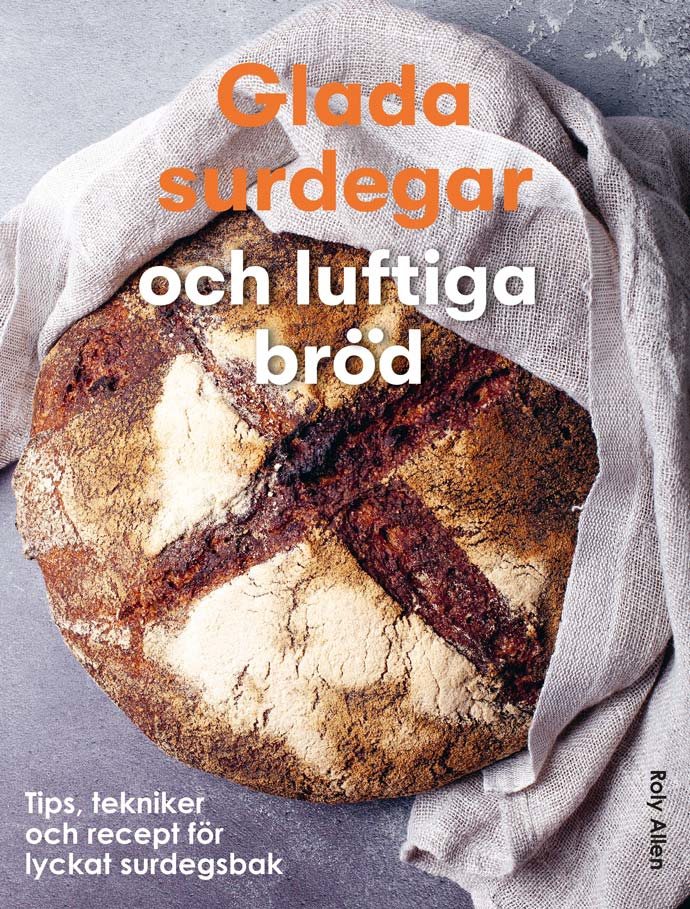 Glada surdegar och luftiga bröd : Tips, tekniker och recept för ett lyckat